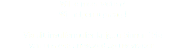 Wil je meer weten? Wij helpen u graag ! Via dit invulformulier krijgt u binnen 24u van ons een antwoord op uw vragen.